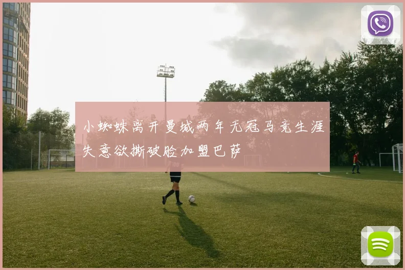 小蜘蛛离开曼城两年无冠马竞生涯失意欲撕破脸加盟巴萨
